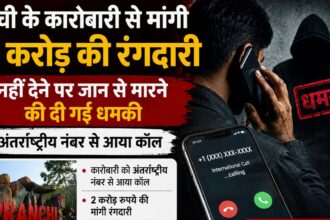 रांची के कारोबारी से मांगी 2 करोड़ की रंगदारी,नहीं देने पर जान से मारने की दी गई धमकी,अंतरराष्ट्रीय नंबर से आया कॉल