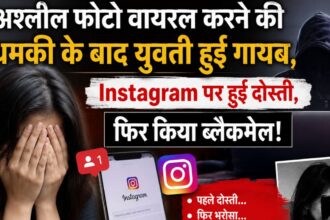 अश्लील फोटो वायरल करने की धमकी के बाद युवती हुई गायब, Instagram पर हुई दोस्ती,फिर किया ब्लैकमेल!