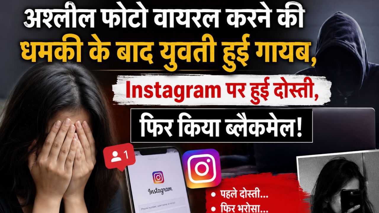 अश्लील फोटो वायरल करने की धमकी के बाद युवती हुई गायब, Instagram पर हुई दोस्ती,फिर किया ब्लैकमेल!
