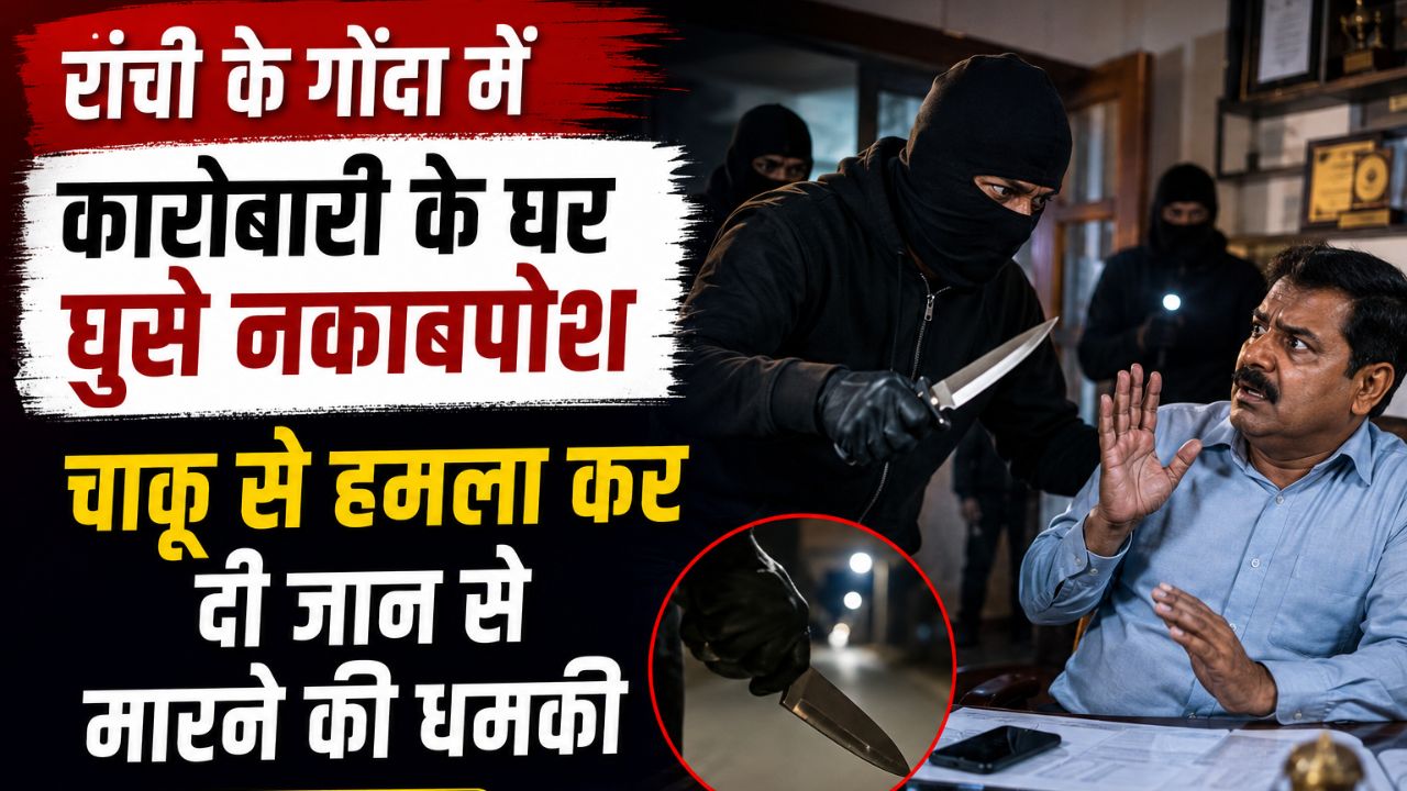 रांची के गोंदा में कारोबारी के घर घुसे नकाबपोश बदमाश, चाकू से हमला कर दी जान से मारने की धमकी