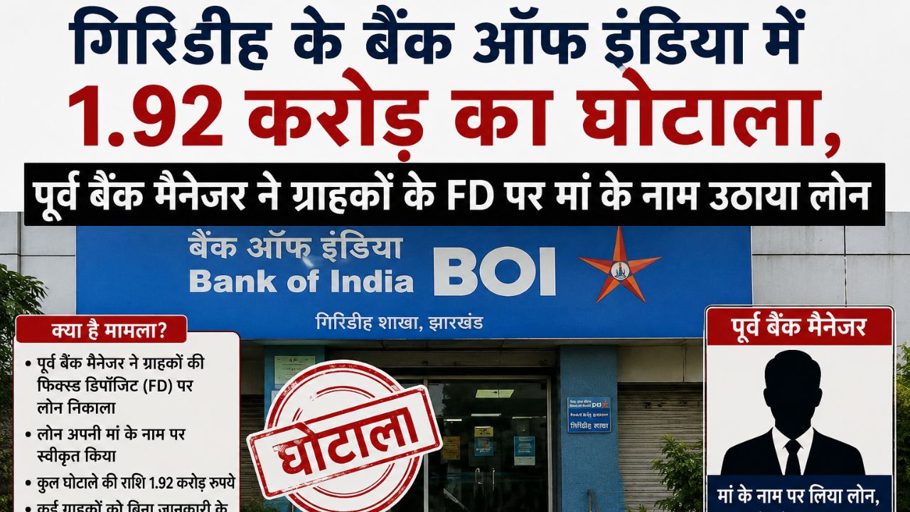 गिरिडीह के बैंक ऑफ इंडिया में 1.92 करोड़ का घोटाला, पूर्व बैंक मैनेजर ने ग्राहकों के FD पर मां के नाम उठाया लोन