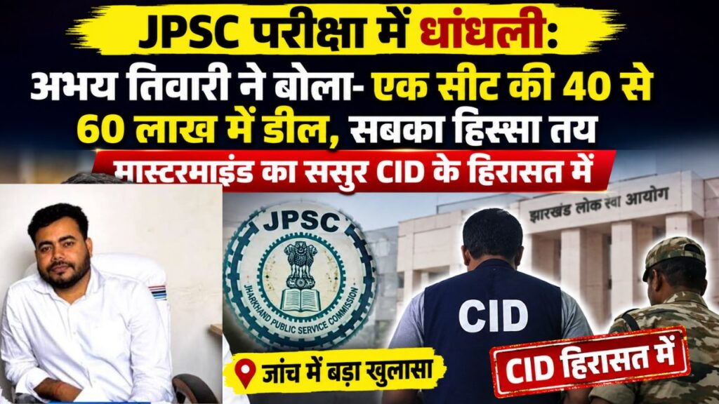 JPSC परीक्षा में धांधलीः अभय तिवारी ने बोला-एक सीट की 40 से 60 लाख में डील, सबका हिस्सा तय, मास्टरमाइंड का ससुर CID के हिरासत में