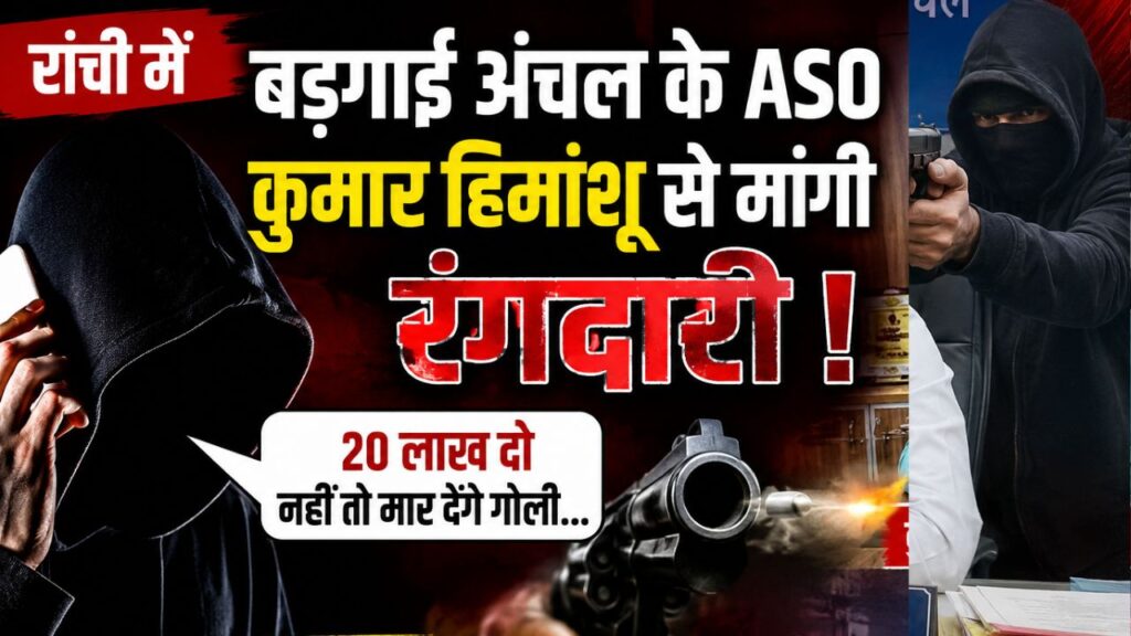 रांची में बड़गाई अंचल के ASO कुमार हिमांशू से मांगी रंगदारी, कहा- 20 लाख दो नहीं तो मार देंगे गोली, शूटर निकल चुका है