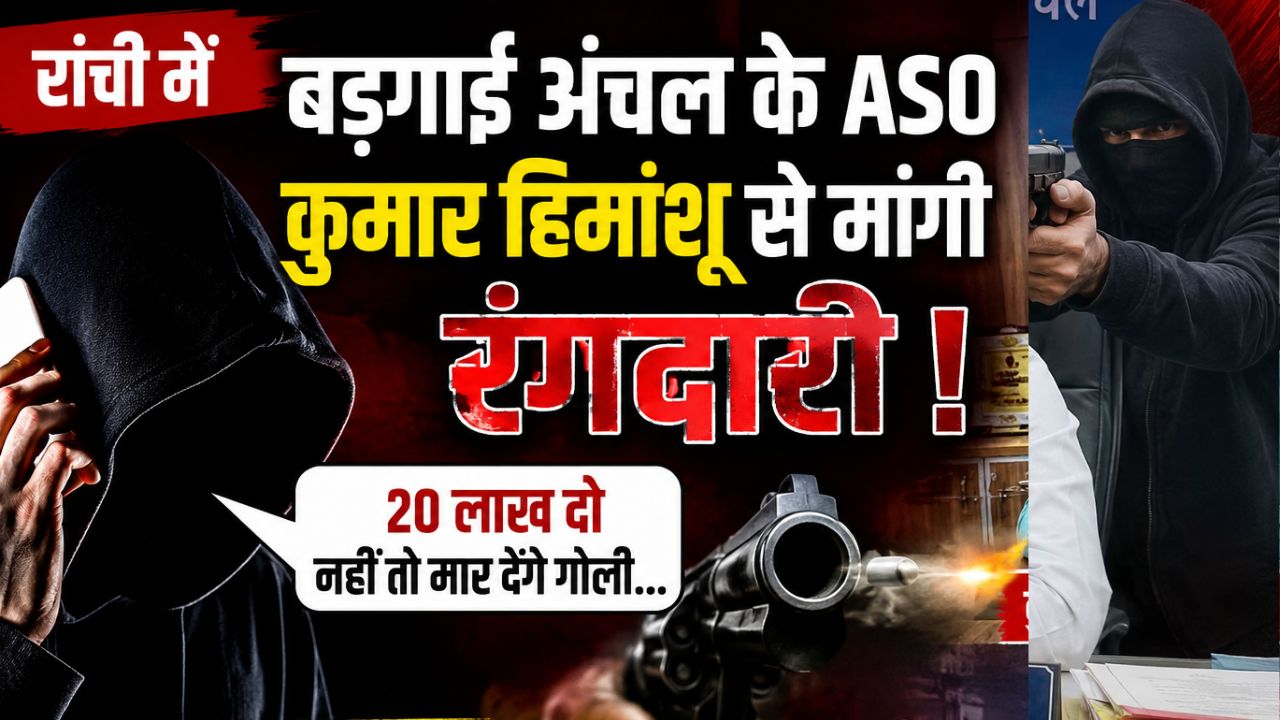 रांची में बड़गाई अंचल के ASO कुमार हिमांशू से मांगी रंगदारी, कहा- 20 लाख दो नहीं तो मार देंगे गोली, शूटर निकल चुका है