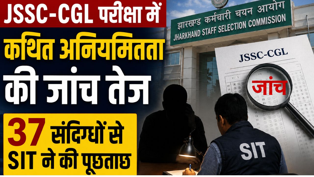 JSSC-CGL परीक्षा में कथित अनियमितता की जांच तेज, 37 संदिग्धों से SIT ने की पूछताछ