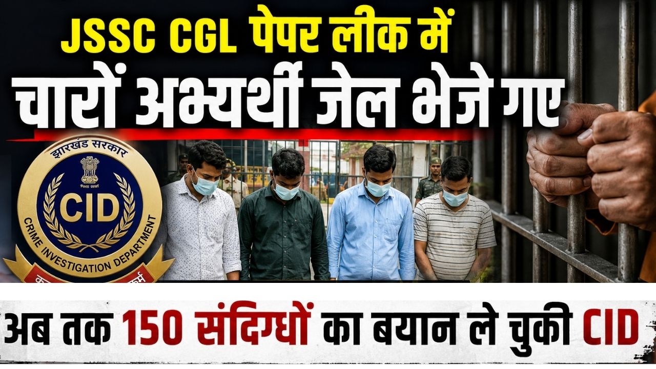 JSSC CGL पेपर लीक में चारों अभ्यर्थी जेल भेजे गए, अब तक 150 संदिग्धों का बयान ले चुकी CID
